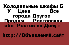 Холодильные шкафы Б/У  › Цена ­ 9 000 - Все города Другое » Продам   . Ростовская обл.,Ростов-на-Дону г.